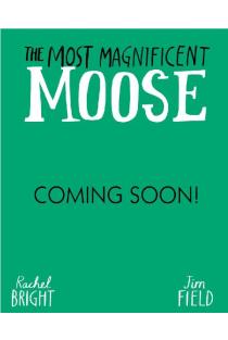 The Most Magnificent Moose: From The World of Rachel Bright & Jim Field