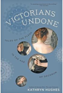 Victorians Undone: Tales of the Flesh in the Age of Decorum
