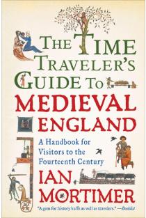 The Time Travelers Guide to Medieval England: A Handbook for Visitors to the Fourteenth Century