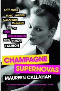 Champagne Supernovas: Kate Moss, Marc Jacobs, Alexander McQueen, and the 90s Renegades Who Remade Fashion