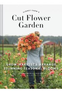 Cut Flower Garden: Grow, Harvest and Arrange Stunning Seasonal Blooms