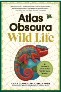 Atlas Obscura: Wild Life: An Explorers Guide to the Worlds Living Wonders