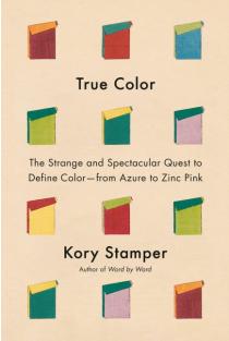 True Color: The Strange and Spectacular Quest to Define Color--From Azure to Zinc Pink