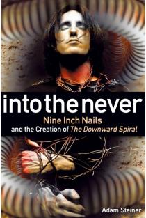 Into The Never: Nine Inch Nails And The Creation Of The Downward Spiral