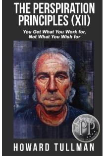 The Perspiration Principles (Volume XII) You Get What You Work For, Not What You Wish For
