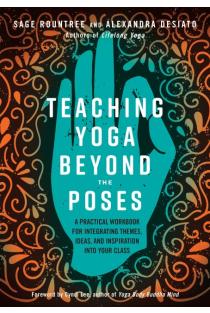 Teaching Yoga Beyond the Poses: A Practical Workbook for Integrating Themes, Ideas, and Inspiration into Your Class