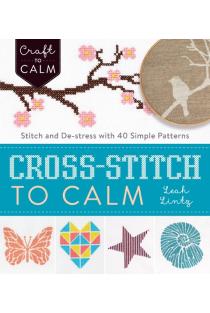 Cross Stitch to Calm: Stitch and De-Stress with 40 Simple Patterns