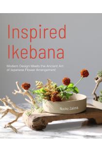 Inspired Ikebana: Modern Design Meets the Ancient Art of Japanese Flower Arrangement (the Craft of Kado, the Japanese Art of Modern Flower Arrangement)