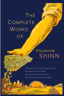The Complete Works of Florence Scovel Shinn: The Game of Life and How to Play It; Your Word Is Your Wand; The Secret Door to Success; and The Power of the Spoken Word.