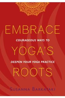 Embrace Yogas Roots: Courageous Ways to Deepen Your Yoga Practice