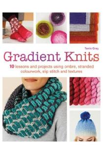 Gradient Knits: 10 Lessons and Projects Using Ombre, Stranded Colourwork, Slip Stitch and Textures