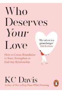 Who Deserves Your Love: How to Create Boundaries to Start, Strengthen or End Any Relationship