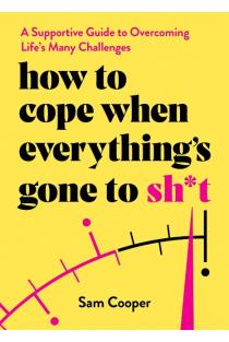 How to Cope When Everythings Gone to Sh*t: A Supportive Guide to Overcoming Lifes Many Challenges