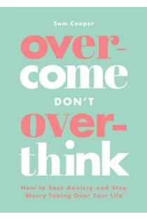 Overcome Dont Overthink: How to Ease Anxiety and Stop Worry Taking Over Your Life