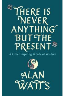 There Is Never Anything But The Present: & Other Inspiring Words of Wisdom