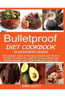 MY BULLETPROOF DIET COOKBOOK (A BEGINNERS GUIDE): : The Ultimate Guide to the Bulletproof Diet Recipes: Recipes to help you Lose up to 1 LBS Every Day, Regain Energy and Live a Healthy Lifestyle.