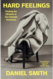 Hard Feelings: Finding the Wisdom in Our Darkest Emotions