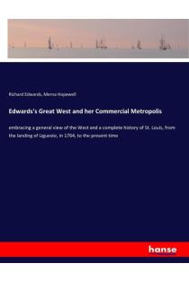 Edwardss Great West and her Commercial Metropolis: embracing a general view of the West and a complete history of St. Louis, from the landing of Ligueste, in 1764, to the present time