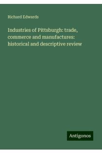 Industries of Pittsburgh: trade, commerce and manufactures: historical and descriptive review