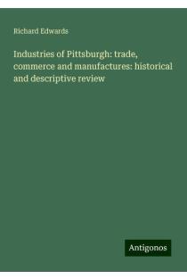 Industries of Pittsburgh: trade, commerce and manufactures: historical and descriptive review