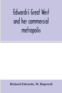 Edwardss great West and her commercial metropolis: embracing a general view of the West and a complete history of St. Louis, from the landing of Ligueste, in 1764, to the present time ; with portraits and biographies of some of the old settlers, and man