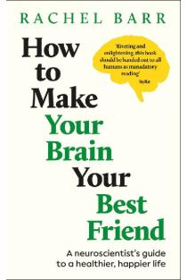 How to Make Your Brain Your Best Friend: A Neuroscientists Guide to a Healthier, Happier Life