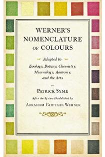Werners Nomenclature of Colours - Adapted to Zoology, Botany, Chemistry, Mineralogy, Anatomy, and the Arts
