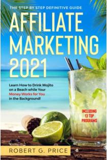 Affiliate Marketing 2021 The Step by Step Definitive Guide - Learn How to Drink Mojito on a Beach While Your Money Works for You in the Background!