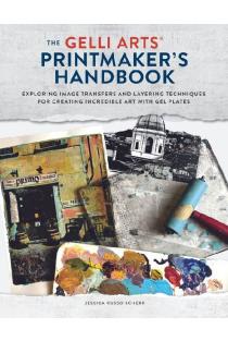 The Gelli Arts Printmakers Handbook: Exploring Image Transfers and Layering Techniques for Creating Incredible Art with Gel Plates