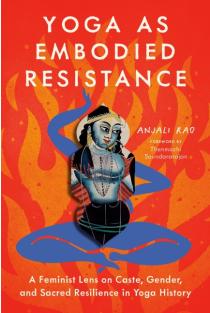 Yoga as Embodied Resistance: A Feminist Lens on Caste, Gender, and Sacred Resilience in Yoga History